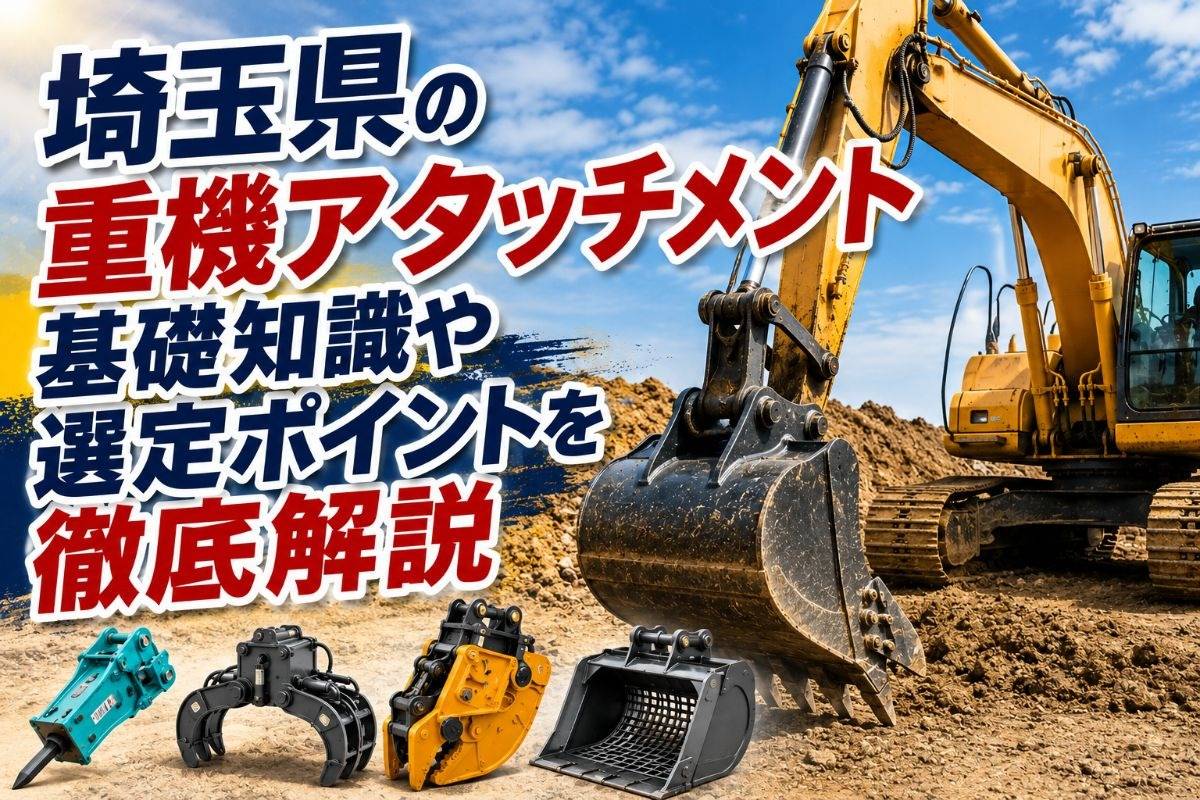 埼玉県の重機アタッチメント基礎知識や選定ポイントを徹底解説