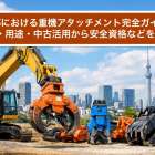 東京都における重機アタッチメント完全ガイド！種類・用途・中古活用から安全資格などを解説