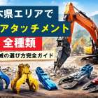 栃木県エリアで重機アタッチメント全種類｜建設機械の選び方完全ガイド