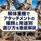 解体重機でアタッチメントの種類と用途別選び方を徹底解説