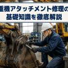 重機アタッチメント修理の基礎知識を徹底解説