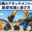 重機のアタッチメントの基礎知識と選び方